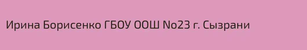 Ирина Борисенко ГБОУ ООШ No23 г. Сызрани